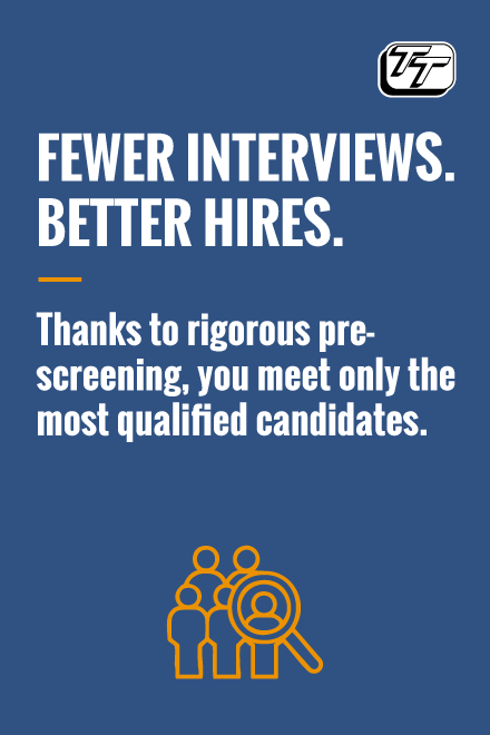 Fewer interviews. Better hires. Thanks to rigorous pre-screening, you meet only the most qualified candidates..