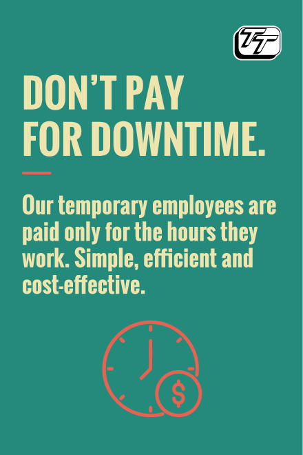 Don't pay for downtime. Our temporary employees are paid only for the hours they work. Simple, efficient and cost-effective.