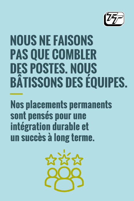 Nous ne faisons pas que combler des postes. Nous bâtissons des équipes. Nos placements permanents sont pensés pour une intégration durable et un succès à long terme.